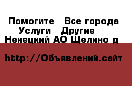 Помогите - Все города Услуги » Другие   . Ненецкий АО,Щелино д.